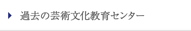 過去の芸術文化教育センター