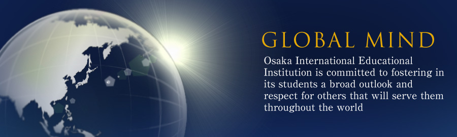 GLOBAL MIND Osaka International Educational Institution is committed to fostering in its students a broad outlook and respect for others that will serve them throughout the world