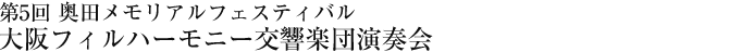 第5回　奥田メモリアルフェスティバル　大阪フィルハーモニー交響楽団演奏会