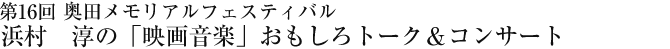 第16回　奥田メモリアルフェスティバル　浜村　淳の「映画音楽」おもしろトーク＆コンサート