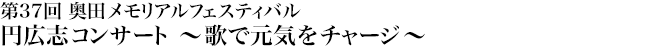 第37回 奥田メモリアルフェスティバル 円広志コンサート　～歌で元気をチャージ～