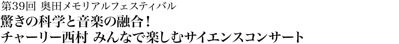 第39回 驚きの科学と音楽の融合！チャーリー西村 みんなで楽しむサイエンスコンサート